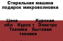 Стиральная машина подарок микроволновка › Цена ­ 7 000 - Курская обл., Курск г. Электро-Техника » Бытовая техника   